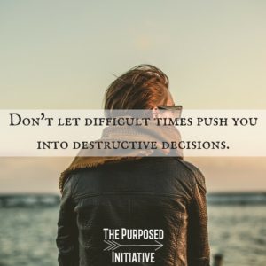 Don't let difficult times push you into destructive decisions.